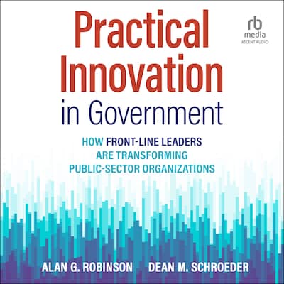 Practical Innovation in Government – omslag til lydbogen af Alan G Robinson, Dean M. Schroeder