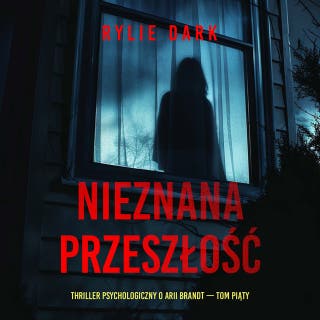 Nieznana przeszłość (Thriller psychologiczny o Arii Brandt — Tom piąty) – okładka audiobooka, autor Rylie Dark