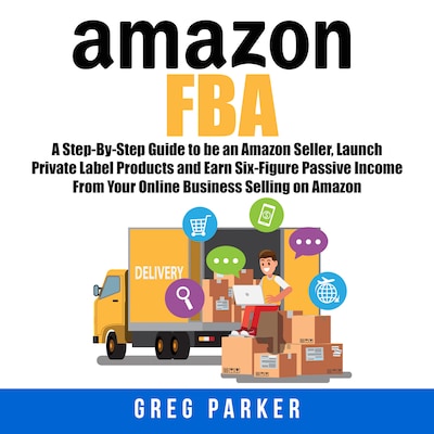 Amazon FBA: A Step-By-Step Guide to be an Amazon Seller, Launch Private Label Products and Earn Six-Figure Passive Income From Your Online Business Selling on Amazon – omslag til lydbogen af Greg Parker
