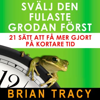 Svälj den fulaste grodan först: 21 sätt att få mer gjort på kortare tid