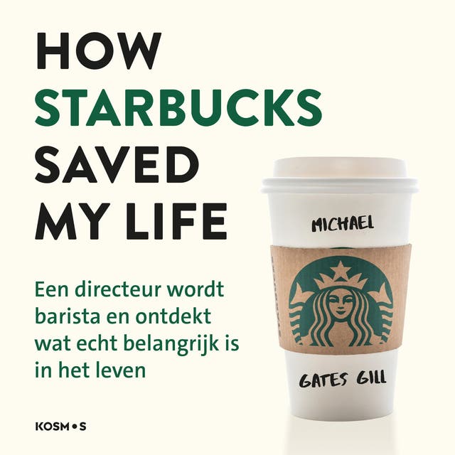 How Starbucks saved my life - Nederlandse editie: Een directeur wordt barista en ontdekt wat echt belangrijk is in het leven