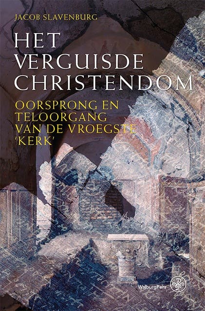 Het verguisde Christendom: Oorsprong en teloorgang van de vroegste 'kerk'
