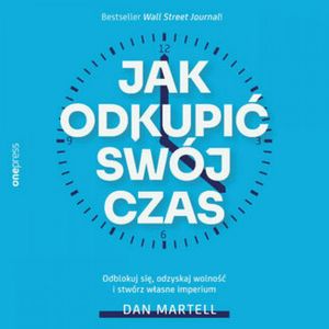 Jak odkupić swój czas. Odblokuj się, odzyskaj wolność i stwórz własne imperium – okładka audiobooka, autor Dan Martell