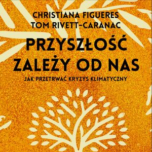 Przyszłość zależy od nas. Przewodnik po kryzysie klimatycznym dla niepoprawnych optymistów – okładka audiobooka, autor Christiana Figueres, Tom Rivett-Carnac