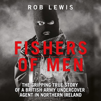 Fishers of Men - The Gripping True Story of a British Undercover Agent in Northern Ireland