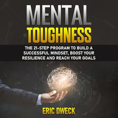Mental Toughness: The 21-Step Program to Build a Successful Mindset, Boost Your Resilience and Reach Your Goals