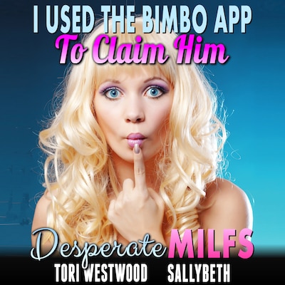 I Used The Bimbo App To Claim Him : Desperate MILFs (Milf Erotica Anal Sex Erotica)