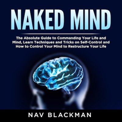 Naked Mind: The Absolute Guide to Commanding Your Life and Mind, Learn Techniques and Tricks on Self-Control and How to Control Your Mind to Restructure Your Life – omslag til lydbogen af Nav Blackman