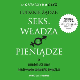 Ludzkie żądze: seks, władza i pieniądze. O trudnej sztuce budowania udanego związku – okładka audiobooka, autor dr Katarzyna Czyż