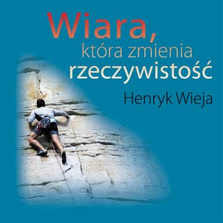 Wiara, która zmienia rzeczywistość – okładka audiobooka, autor Henryk Wieja