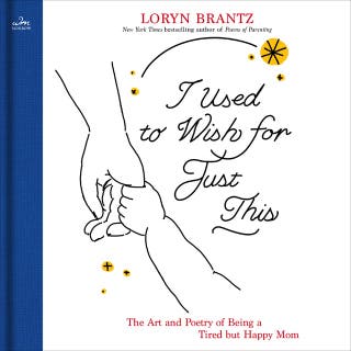 I Used to Wish for Just This: The Art and Poetry of Being a Tired but Happy Mom