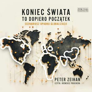 Koniec świata to dopiero początek. Scenariusz upadku globalizacji – okładka audiobooka, autor Peter Zeihan