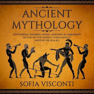 Ancient Mythology: Captivating Stories, Magic, Mystery & Legendary Myths of The World Throughout History Revealed
