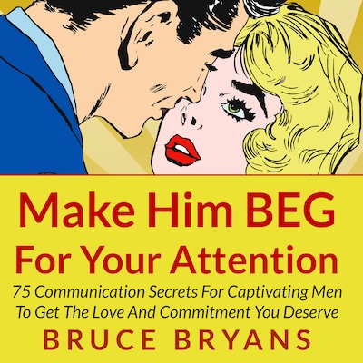 Make Him BEG for Your Attention: 75 Communication Secrets for Captivating Men to Get the Love and Commitment You Deserve – omslag til lydbogen af Bruce Bryans