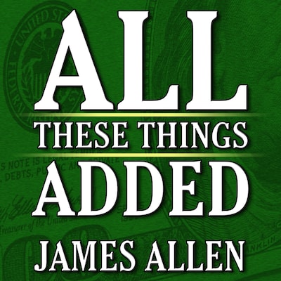 All These Things Added plus As He Thought: The Life James Allen – omslag til lydbogen af James Allen