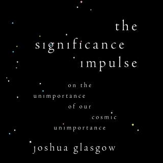 The Significance Impulse: On the Unimportance of Our Cosmic Unimportance