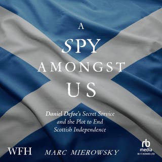 A Spy Amongst Us: Daniel Defoe's Secret Service and the Campaign to End Scottish Independence