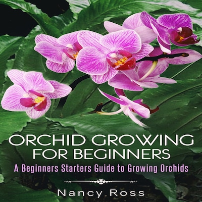 Orchid Growing for Beginners: A Beginners Starters Guide to Growing Orchids – omslag til lydbogen af Nancy Ross