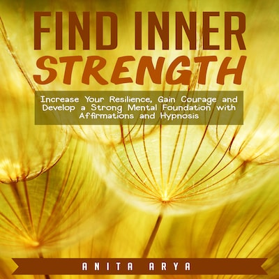 Find Inner Strength: Increase Your Resilience, Gain Courage and Develop a Strong Mental Foundation with Affirmations and Hypnosis – omslag til lydbogen af Anita Arya