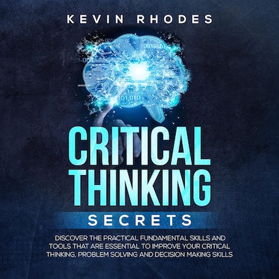 Critical Thinking Secrets: Discover the Practical Fundamental Skills and Tools That are Essential to Improve Your Critical Thinking, Problem Solving and Decision Making Skills – omslag til lydbogen af Kevin Rhodes