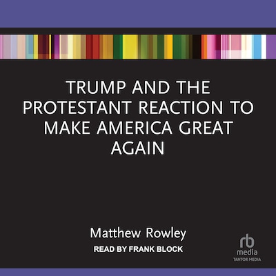Trump and the Protestant Reaction to Make America Great Again – omslag til lydbogen af Matthew Rowley