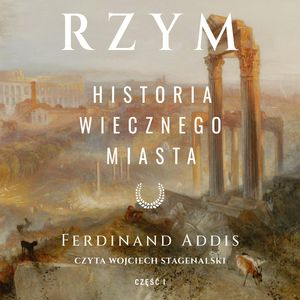 Rzym. Historia Wiecznego Miasta. Tom I – okładka audiobooka, autor Addis Ferdinand