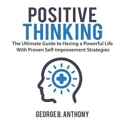 Positive Thinking: The Ultimate Guide to Having a Powerful Life With Proven Self-Improvement Strategies