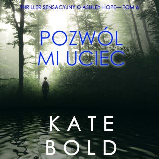 Pozwól mi uciec (Thriller sensacyjny o Ashley Hope— Tom 6) – okładka audiobooka, autor Kate Bold