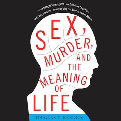 Sex, Murder, and the Meaning of Life – omslag til lydbogen af Douglas T. Kenrick, PhD