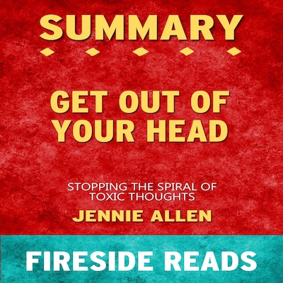 Get Out of Your Head: Stopping the Spiral of Toxic Thoughts by Jennie Allen: Summary by Fireside Reads