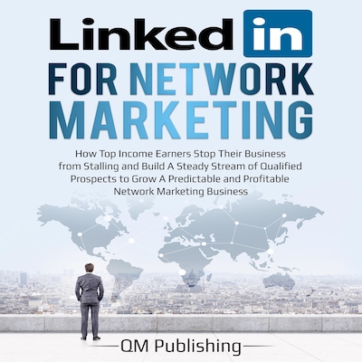 LinkedIn for Network Marketing: How Top Income Earners Stop Their Business from Stalling and Build A Steady Stream of Qualified Prospects to Grow A Predictable and Profitable Business