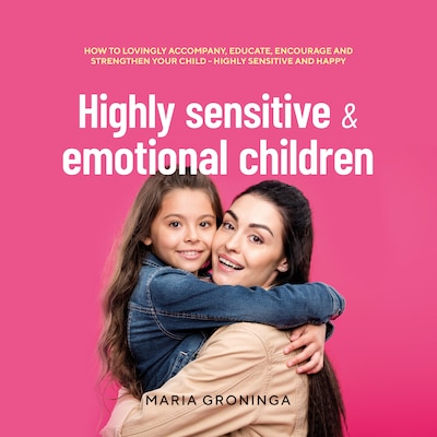 Highly sensitive & emotional children: How to lovingly accompany, educate, encourage and strengthen your child - Highly sensitive and happy – omslag til lydbogen af Maria Groninga