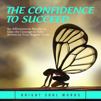 The Confidence to Succeed: An Affirmations Bundle to Gain the Courage to Take Action on Your Biggest Goals – omslag til lydbogen af Bright Soul Words