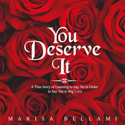You Deserve It, A True Story of Learning to Say No In Order to Say Yes to Big Love