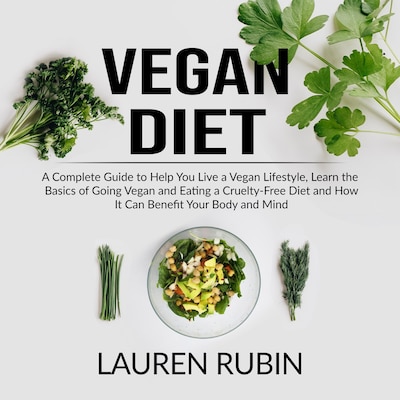 Vegan Diet: A Complete Guide to Help You Live a Vegan Lifestyle, Learn the Basics of Going Vegan and Eating a Cruelty-Free Diet and How It Can Benefit Your Body and Mind – omslag til lydbogen af Lauren Rubin