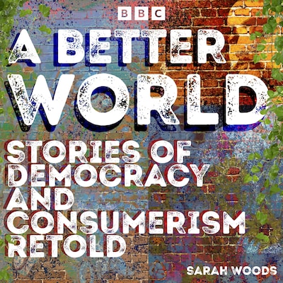 A Better World: Stories of Democracy and Consumerism Retold – omslag til lydbogen af Sarah Woods