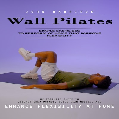 Wall Pilates: Simple Exercises to Perform at Home That Improve Flexibility (He Complete Guide to Quickly Shed Pounds, Build Lean Muscle, and Enhance Flexibility at Home) – omslag til lydbogen af John Harrison, Maxwell g