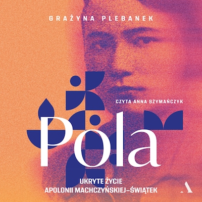 Pola. Ukryte życie Apolonii Machczyńskiej-Świątek