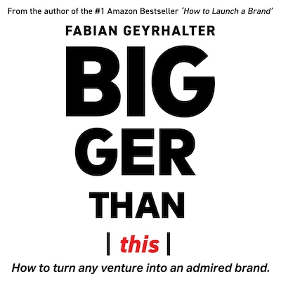 Bigger Than This: How to Turn Any Venture into an Admired Brand
