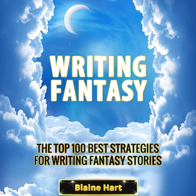 Writing Fantasy: The Top 100 Best Strategies For Writing Fantasy Stories