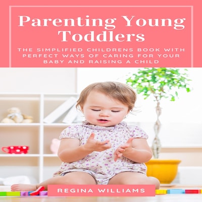 Parenting Young Toddlers: The Simplified Childrens Book with Perfect Ways of Caring for Your Baby and Raising a Child – omslag til lydbogen af Regina Williams