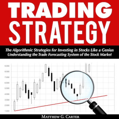 Trading Strategy: The Algorithmic Strategies for Investing in Stocks Like a Genius; Understanding the Trade Forecasting System of the Stock Market