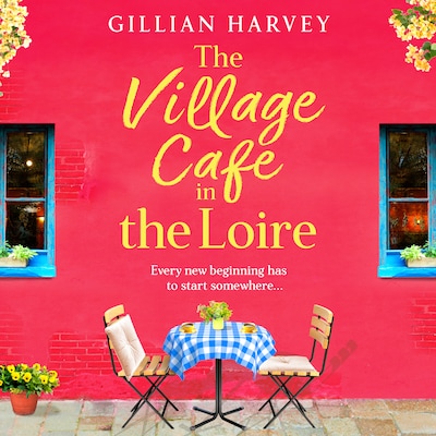 The Village Cafe in the Loire - Escape to France with a feel-good and romantic novel from Gillian Harvey for 2026 (Unabridged)