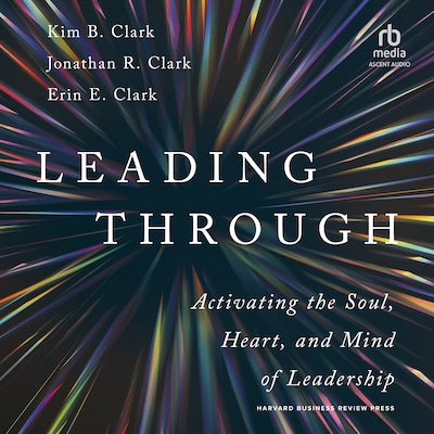 Leading Through – omslag til lydbogen af Kim B. Clark, Jonathan R. Clark, Erin E. Clark