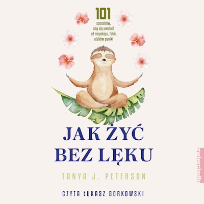 Jak żyć bez lęku. 101 sposobów, aby się uwolnić od niepokoju, fobii, ataków paniki – okładka audiobooka, autor Tanya J. Peterson