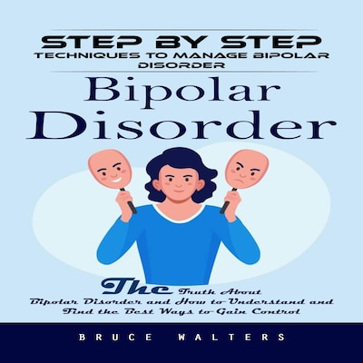 Bipolar Disorder: Step by Step Techniques to Manage Bipolar Disorder (The Truth About Bipolar Disorder and How to Understand and Find the Best Ways to Gain Control) – omslag til lydbogen af Bruce Walters, Mason g
