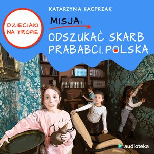 Dzieciaki na Tropie. Misja: Odszukać skarb prababci. Polska – okładka audiobooka, autor Katarzyna Kacprzak
