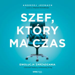 Szef, który ma czas. Ewolucja zarządzania - dziennik budowy turkusowej firmy – okładka audiobooka, autor Andrzej Jeznach, Wojciech Eichelberger