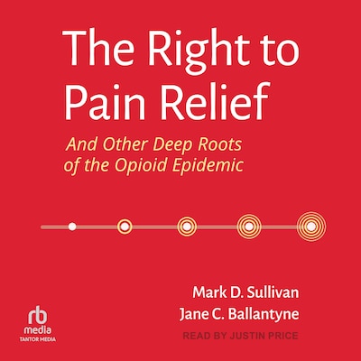 The Right to Pain Relief and Other Deep Roots of the Opioid Epidemic – omslag til lydbogen af Mark D. Sullivan, Jane C. Ballantyne