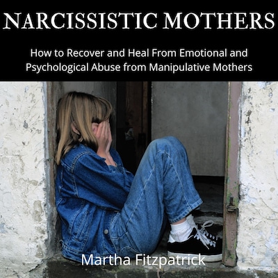 Narcissistic Mothers:  How to Recover and Heal From Emotional and Psychological Abuse from Manipulative Mothers